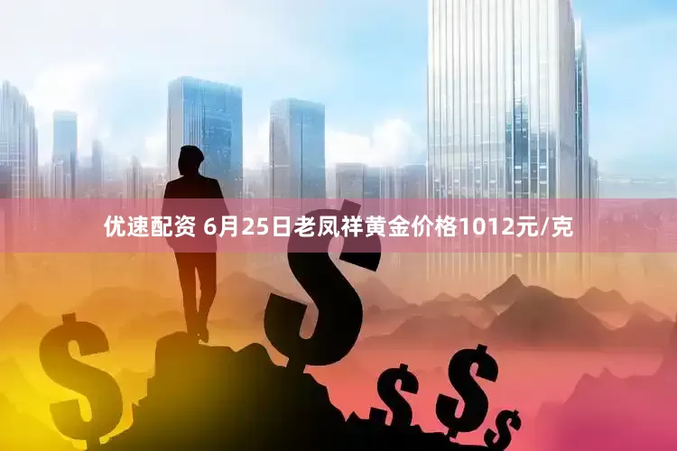 优速配资 6月25日老凤祥黄金价格1012元/克