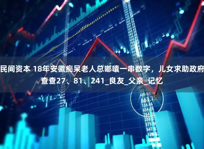 民间资本 18年安徽痴呆老人总嘟囔一串数字，儿女求助政府查查27、81、241_良友_父亲_记忆