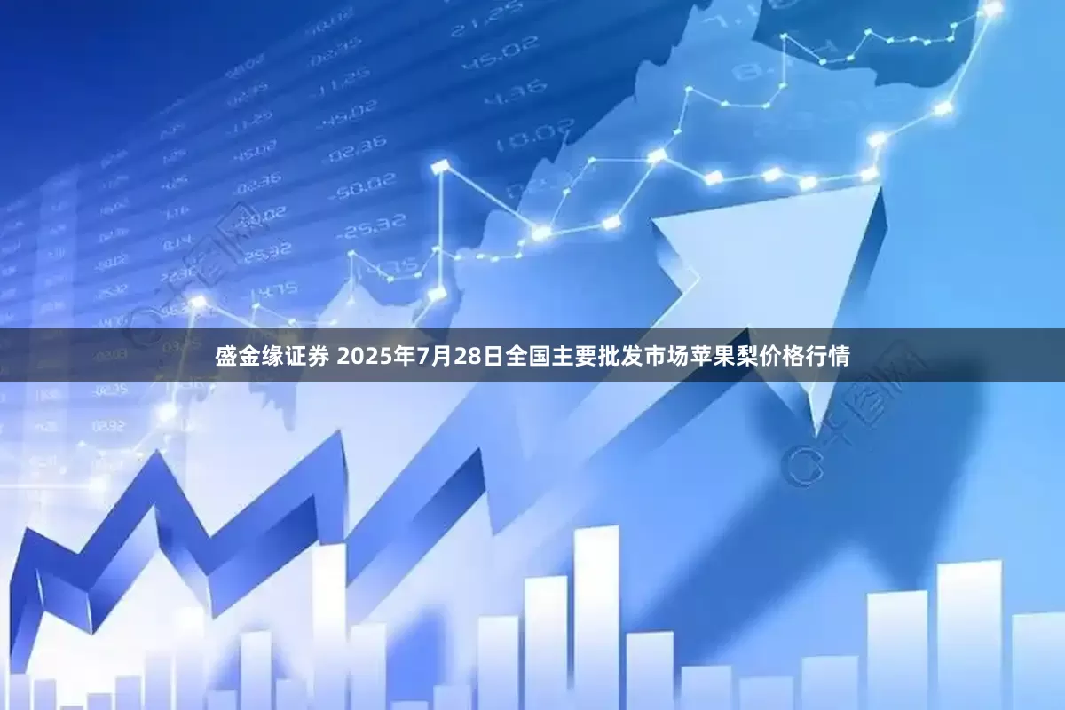 盛金缘证券 2025年7月28日全国主要批发市场苹果梨价格行情