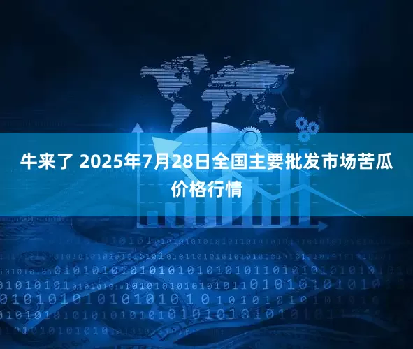 牛来了 2025年7月28日全国主要批发市场苦瓜价格行情