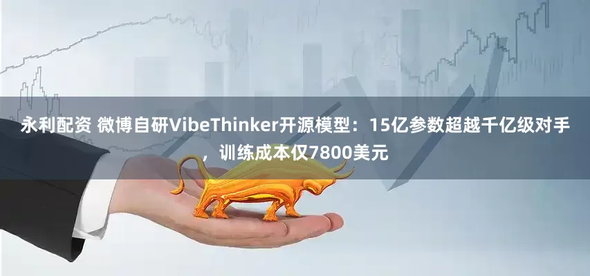 永利配资 微博自研VibeThinker开源模型：15亿参数超越千亿级对手，训练成本仅7800美元
