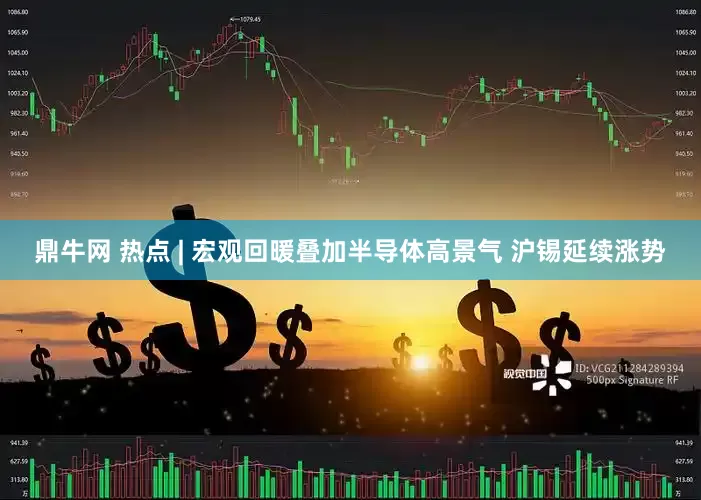 鼎牛网 热点 | 宏观回暖叠加半导体高景气 沪锡延续涨势