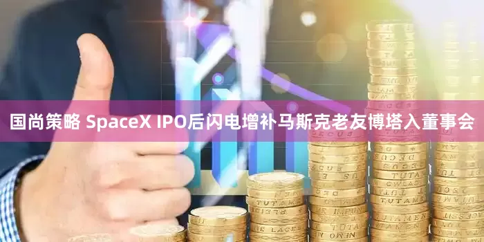 国尚策略 SpaceX IPO后闪电增补马斯克老友博塔入董事会