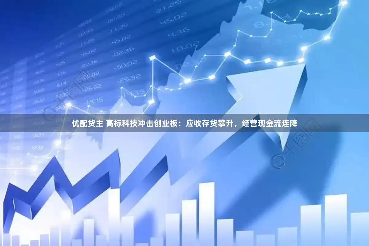优配货主 高标科技冲击创业板：应收存货攀升，经营现金流连降